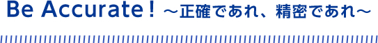 Be Accurate！正確であれ、精密であれ